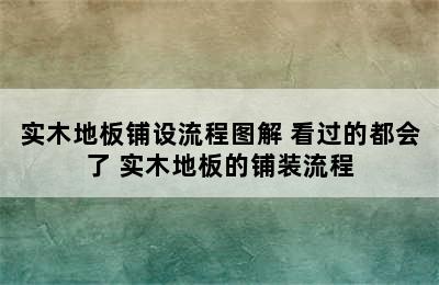 实木地板铺设流程图解 看过的都会了 实木地板的铺装流程